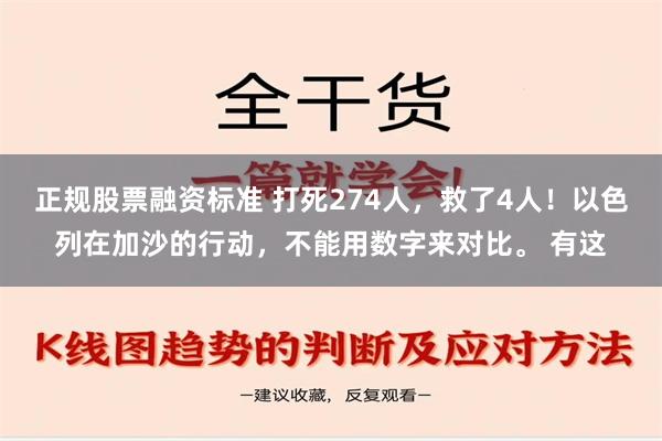 正规股票融资标准 打死274人，救了4人！以色列在加沙的行动，不能用数字来对比。 有这