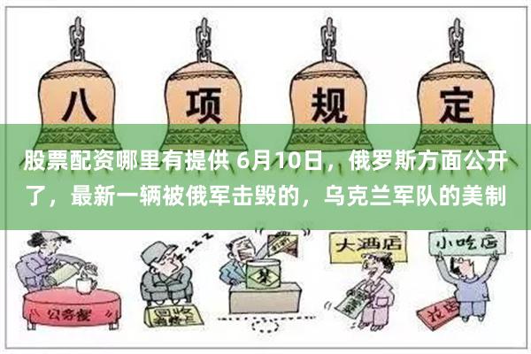 股票配资哪里有提供 6月10日，俄罗斯方面公开了，最新一辆被俄军击毁的，乌克兰军队的美制