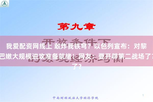 我爱配资网线上 敢炸我铁穹？以色列宣布：对黎巴嫩大规模进攻准备就绪！网友：要开辟第二战场了？