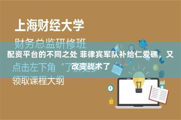 配资平台的不同之处 菲律宾军队补给仁爱礁，又改变战术了