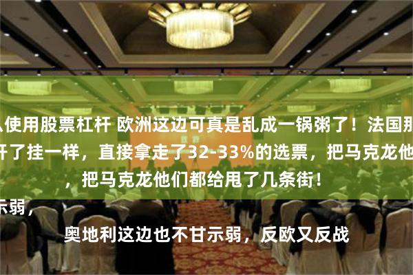 怎么使用股票杠杆 欧洲这边可真是乱成一锅粥了！法国那边，勒庞的国民联盟像开了挂一样，直接拿走了32-33%的选票，把马克龙他们都给甩了几条街！

奥地利这边也不甘示弱，反欧又反战