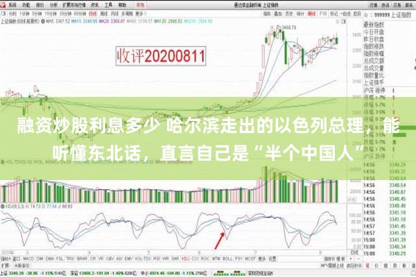 融资炒股利息多少 哈尔滨走出的以色列总理，能听懂东北话，直言自己是“半个中国人”