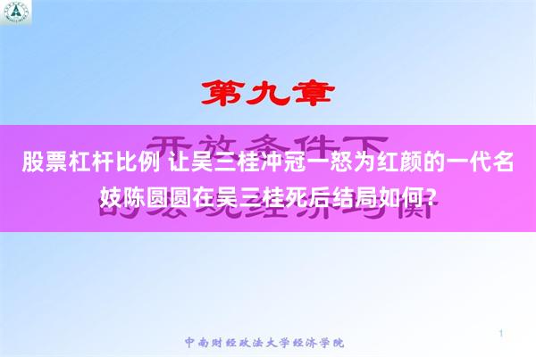 股票杠杆比例 让吴三桂冲冠一怒为红颜的一代名妓陈圆圆在吴三桂死后结局如何？