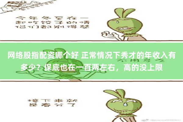 网络股指配资哪个好 正常情况下秀才的年收入有多少？保底也在一百两左右，高的没上限