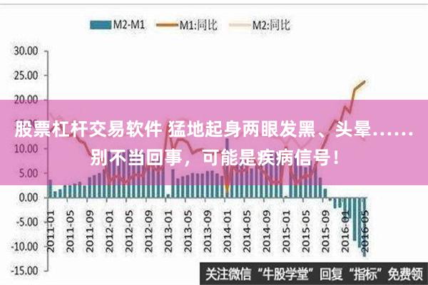 股票杠杆交易软件 猛地起身两眼发黑、头晕……别不当回事，可能是疾病信号！