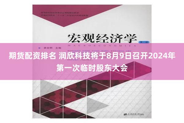 期货配资排名 润欣科技将于8月9日召开2024年第一次临时股东大会