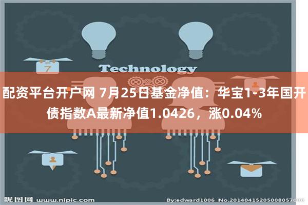 配资平台开户网 7月25日基金净值：华宝1-3年国开债指数A最新净值1.0426，涨0.04%