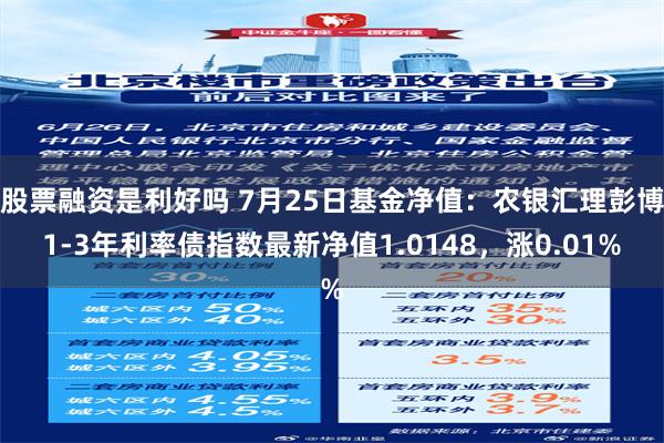 股票融资是利好吗 7月25日基金净值：农银汇理彭博1-3年利率债指数最新净值1.0148，涨0.01%