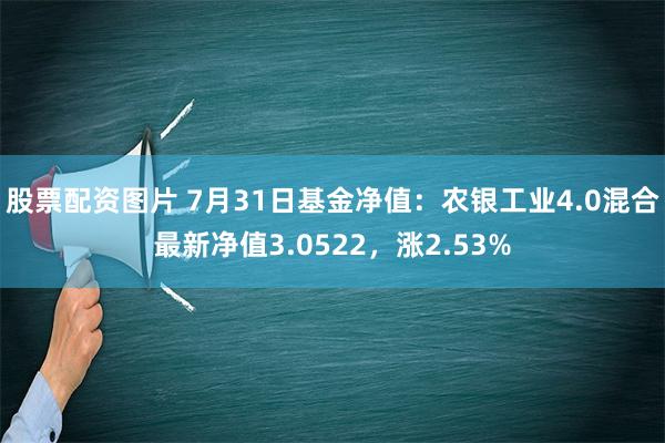 股票配资图片 7月31日基金净值：农银工业4.0混合最新净值3.0522，涨2.53%