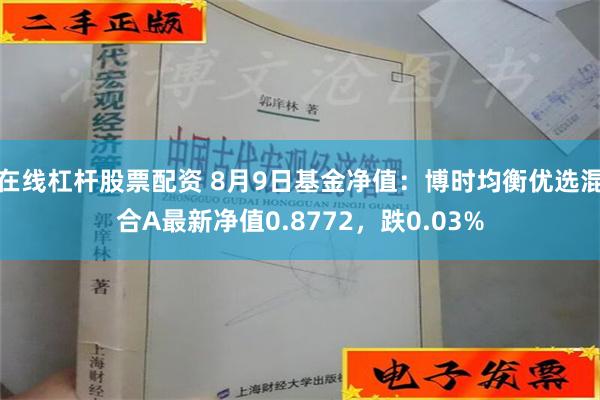 在线杠杆股票配资 8月9日基金净值：博时均衡优选混合A最新净值0.8772，跌0.03%