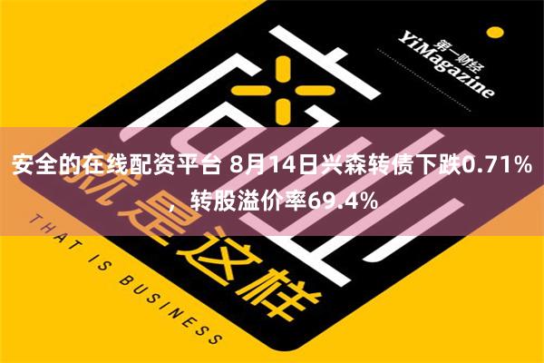 安全的在线配资平台 8月14日兴森转债下跌0.71%，转股溢价率69.4%