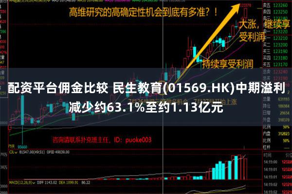 配资平台佣金比较 民生教育(01569.HK)中期溢利减少约63.1%至约1.13亿元