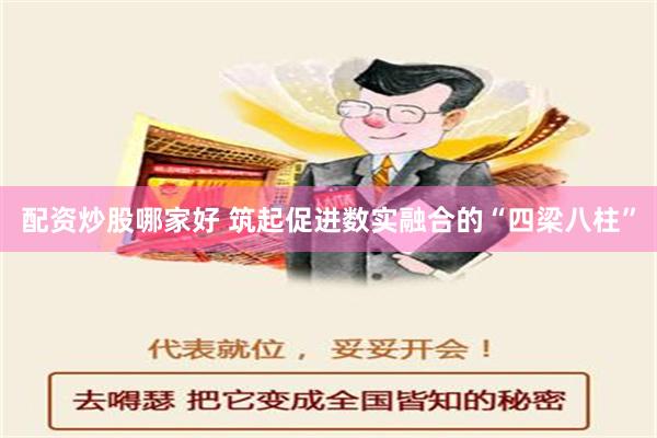 配资炒股哪家好 筑起促进数实融合的“四梁八柱”