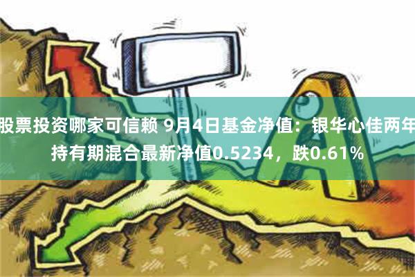 股票投资哪家可信赖 9月4日基金净值：银华心佳两年持有期混合最新净值0.5234，跌0.61%