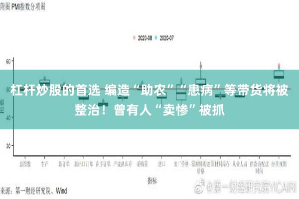 杠杆炒股的首选 编造“助农”“患病”等带货将被整治！曾有人“卖惨”被抓