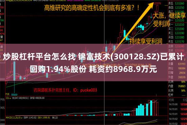 炒股杠杆平台怎么找 锦富技术(300128.SZ)已累计回购1.94%股份 耗资约8968.9万元