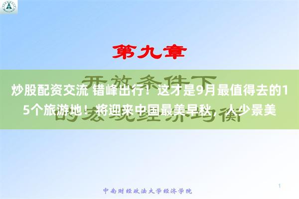 炒股配资交流 错峰出行！这才是9月最值得去的15个旅游地！将迎来中国最美早秋，人少景美