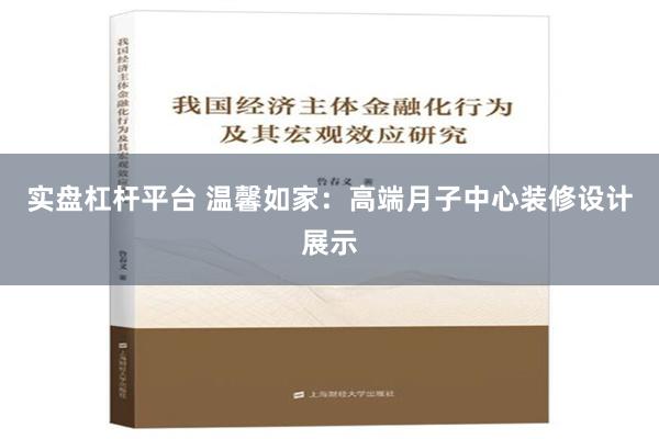 实盘杠杆平台 温馨如家：高端月子中心装修设计展示