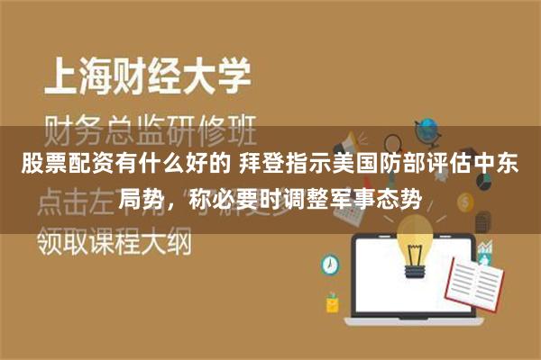 股票配资有什么好的 拜登指示美国防部评估中东局势，称必要时调整军事态势