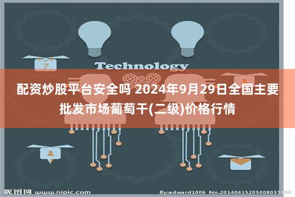 配资炒股平台安全吗 2024年9月29日全国主要批发市场葡萄干(二级)价格行情