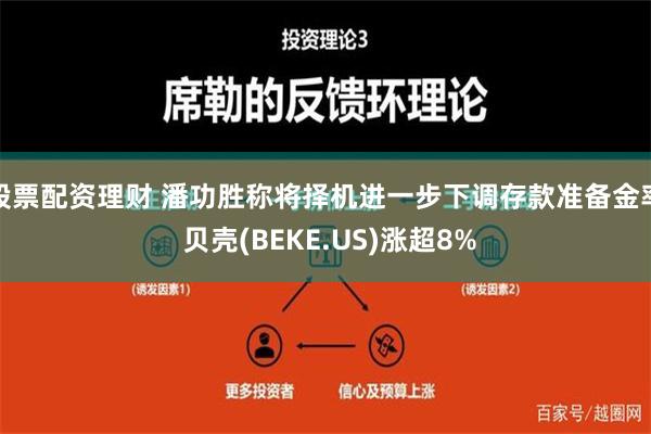 股票配资理财 潘功胜称将择机进一步下调存款准备金率 贝壳(BEKE.US)涨超8%