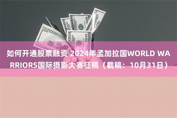 如何开通股票融资 2024年孟加拉国WORLD WARRIORS国际摄影大赛征稿（截稿：10月31日）