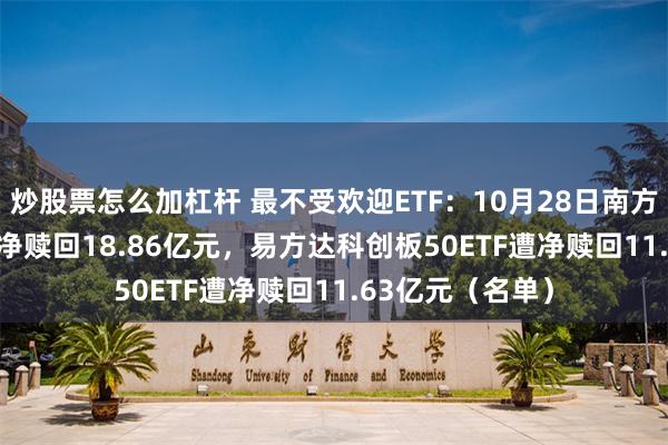 炒股票怎么加杠杆 最不受欢迎ETF：10月28日南方中证500ETF遭净赎回18.86亿元，易方达科创板50ETF遭净赎回11.63亿元（名单）