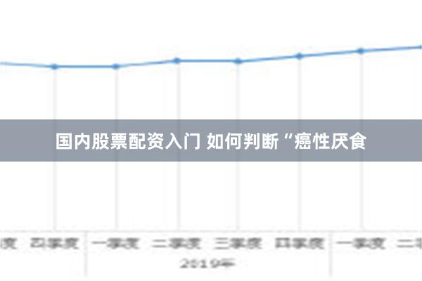 国内股票配资入门 如何判断“癌性厌食