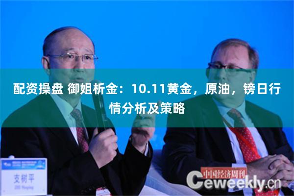 配资操盘 御姐析金：10.11黄金，原油，镑日行情分析及策略