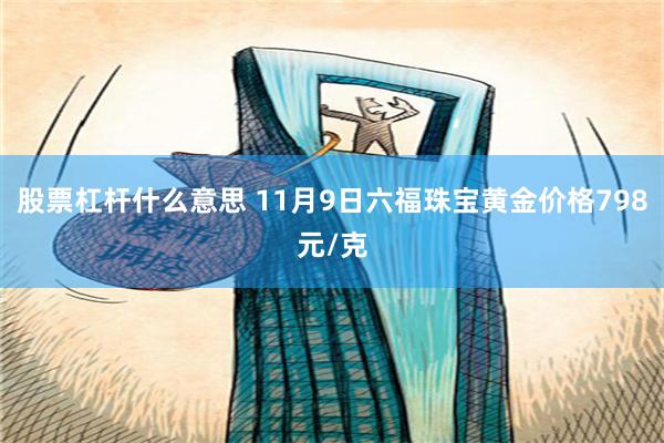 股票杠杆什么意思 11月9日六福珠宝黄金价格798元/克