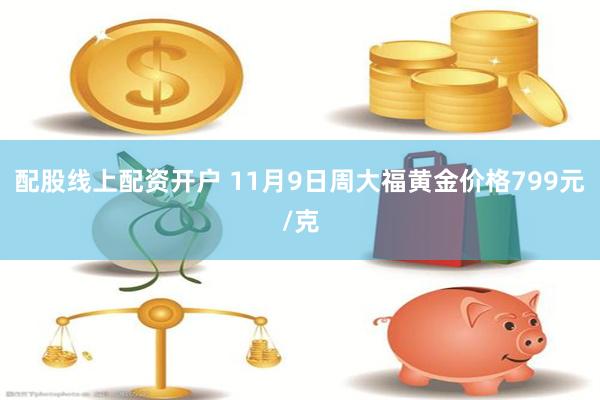 配股线上配资开户 11月9日周大福黄金价格799元/克