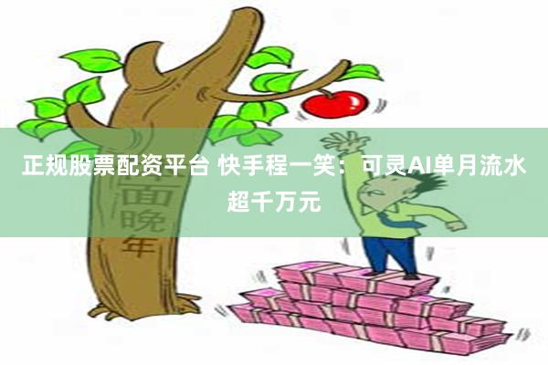 正规股票配资平台 快手程一笑：可灵AI单月流水超千万元