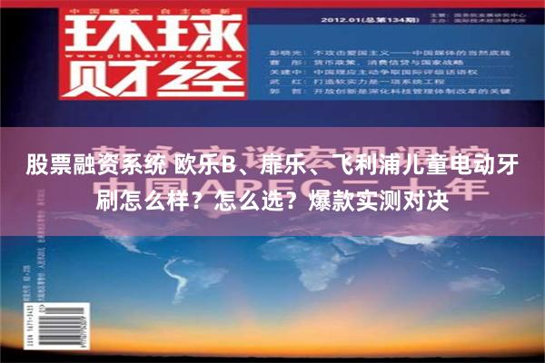 股票融资系统 欧乐B、扉乐、飞利浦儿童电动牙刷怎么样？怎么选？爆款实测对决