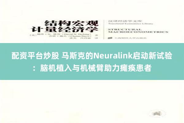 配资平台炒股 马斯克的Neuralink启动新试验：脑机植入与机械臂助力瘫痪患者