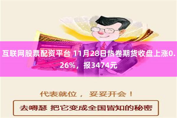 互联网股票配资平台 11月28日热卷期货收盘上涨0.26%，报3474元