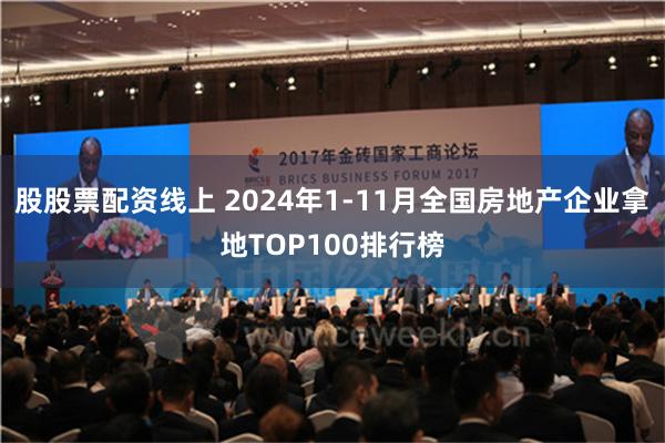 股股票配资线上 2024年1-11月全国房地产企业拿地TOP100排行榜