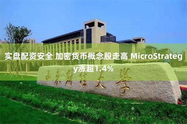 实盘配资安全 加密货币概念股走高 MicroStrategy涨超1.4%