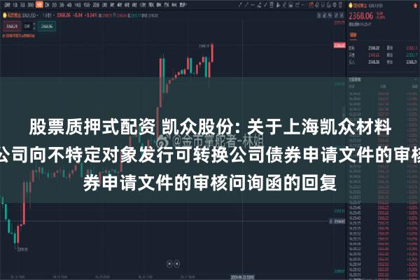 股票质押式配资 凯众股份: 关于上海凯众材料科技股份有限公司向不特定对象发行可转换公司债券申请文件的审核问询函的回复