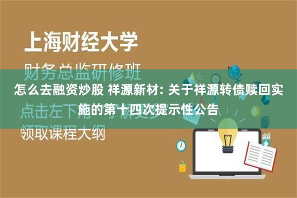 怎么去融资炒股 祥源新材: 关于祥源转债赎回实施的第十四次提示性公告