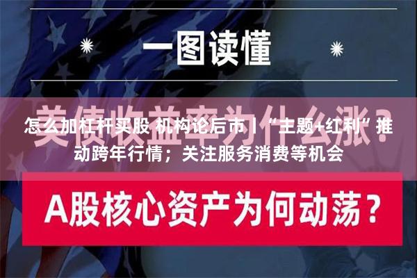 怎么加杠杆买股 机构论后市丨“主题+红利”推动跨年行情；关注服务消费等机会