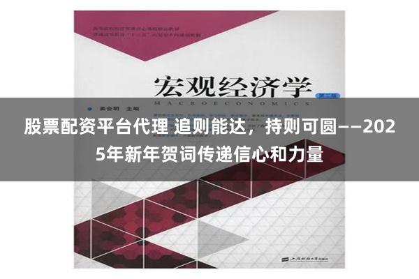 股票配资平台代理 追则能达，持则可圆——2025年新年贺词传递信心和力量