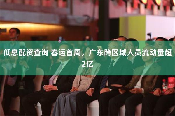 低息配资查询 春运首周，广东跨区域人员流动量超2亿