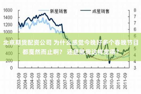 北京期货配资公司 为什么感觉今晚好多个春晚节目都戛然而止啊？ 还是就我这样觉得？