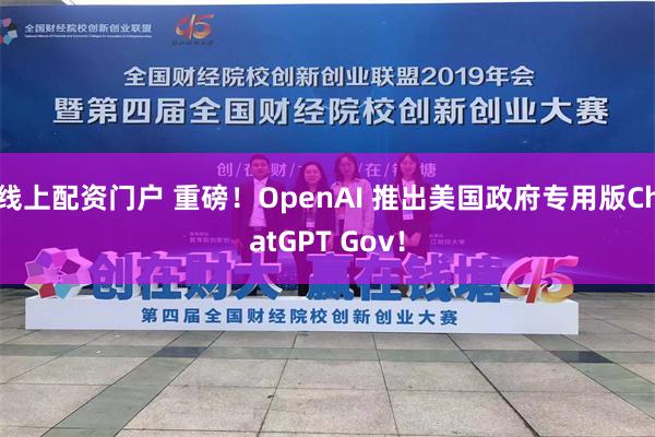 线上配资门户 重磅！OpenAI 推出美国政府专用版ChatGPT Gov！