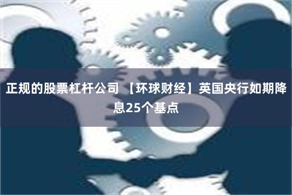 正规的股票杠杆公司 【环球财经】英国央行如期降息25个基点