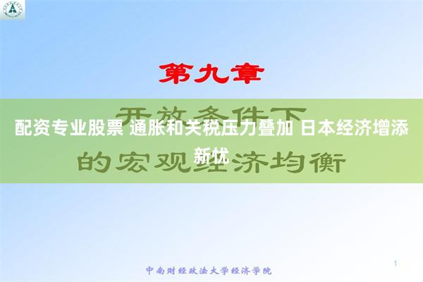 配资专业股票 通胀和关税压力叠加 日本经济增添新忧