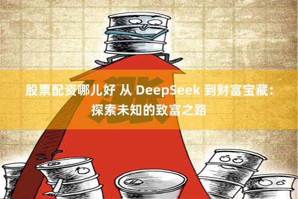 股票配资哪儿好 从 DeepSeek 到财富宝藏：探索未知的致富之路