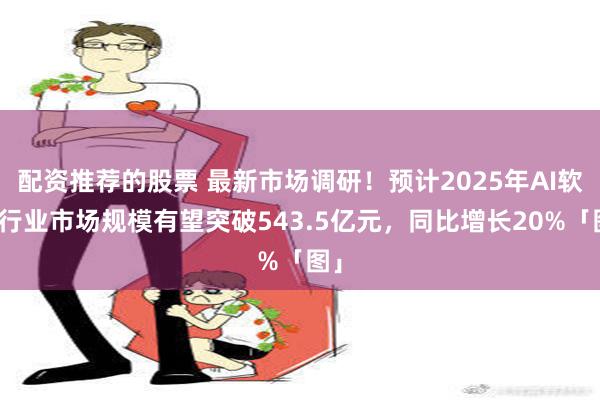 配资推荐的股票 最新市场调研！预计2025年AI软件行业市场规模有望突破543.5亿元，同比增长20%「图」